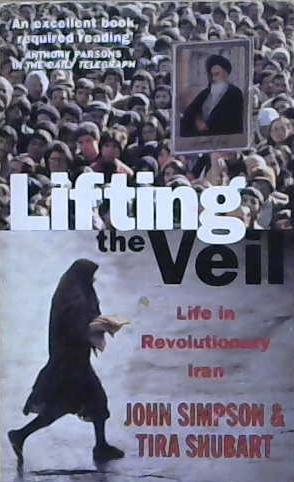 LIFTING THE VEIL: LIFE IN REVOLUTIONARY IRAN. | 9999903197317 | Simpson, John and Tira Shubart.